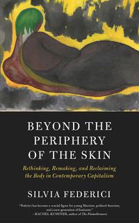 Cover image for Beyond The Periphery Of The Skin: Rethinking, Remaking, Reclaiming the Body in Contemporary Capitalism