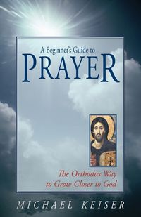 Cover image for A Beginner's Guide to Prayer: The Orthodox Way to Draw Nearer to God