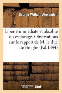 Cover image for Liberte Immediate Et Absolue Ou Esclavage. Observations Sur Le Rapport de M. Le Duc de Broglie: , Adressees A Tous Les Francais