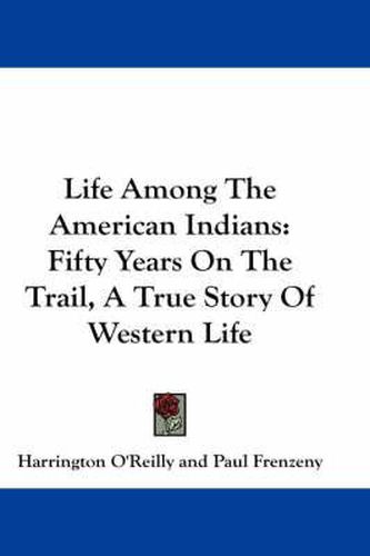 Cover image for Life Among the American Indians: Fifty Years on the Trail, a True Story of Western Life