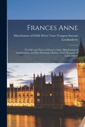 Frances Anne: the Life and Times of Frances Anne, Marchioness of Londonderry, and Her Husband, Charles, Third Marquess of Londonderry