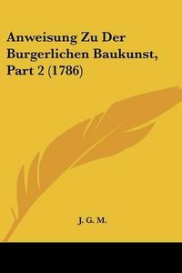 Cover image for Anweisung Zu Der Burgerlichen Baukunst, Part 2 (1786)