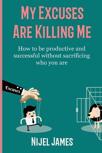 My Excuses Are Killing Me: How to be productive and successful without sacrificing who you are