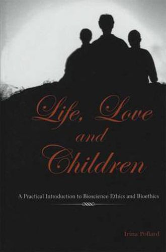 Cover image for Life, Love and Children: A Practical Introduction to Bioscience Ethics and Bioethics