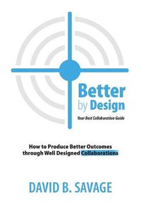 Cover image for Better by Design: Your Best Collaboration Guide: How to Produce Better Outcomes with Well Designed Collaborations