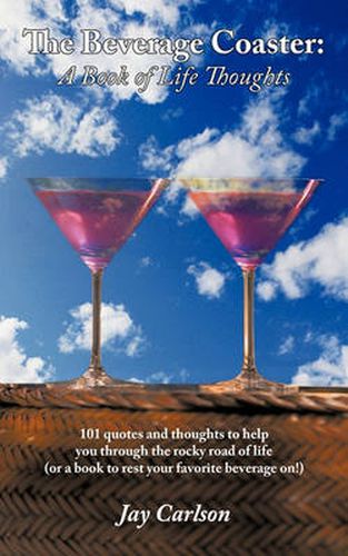 Cover image for The Beverage Coaster: A Book of Life Thoughts: 101 Quotes and Thoughts to Help You Through the Rocky Road of Life (or a Book to Rest Your Favorite Beverage On!)