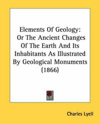 Cover image for Elements of Geology: Or the Ancient Changes of the Earth and Its Inhabitants as Illustrated by Geological Monuments (1866)