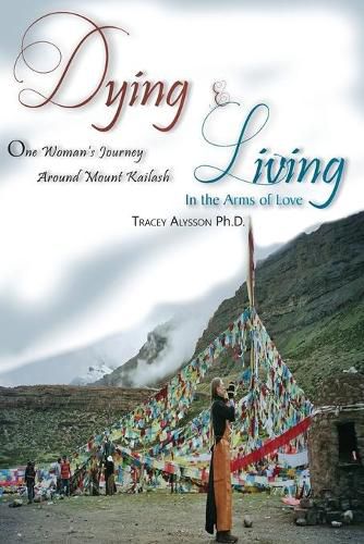 Cover image for Dying & Living in the Arms of Love: One Woman's Journey Around Mount Kailash