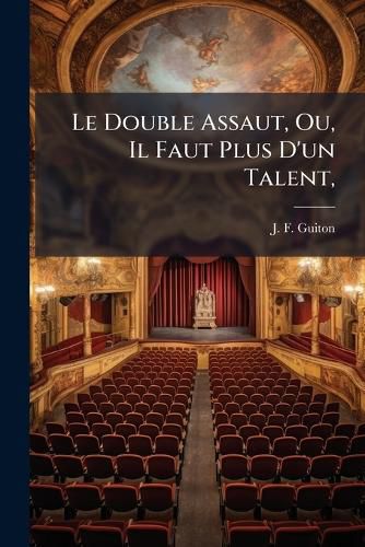Cover image for Le Double Assaut, Ou, Il Faut Plus D'Un Talent,: Com Die En Un Acte En Prose, ...