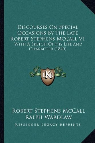 Discourses on Special Occasions by the Late Robert Stephens McCall V1: With a Sketch of His Life and Character (1840)