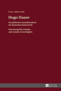 Cover image for Hugo Haase: Ein Juedischer Sozialdemokrat Im Deutschen Kaiserreich- Sein Kampf Fuer Frieden Und Soziale Gerechtigkeit