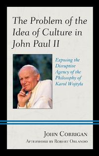 Cover image for The Problem of the Idea of Culture in John Paul II: Exposing the Disruptive Agency of the Philosophy of Karol Wojtyla