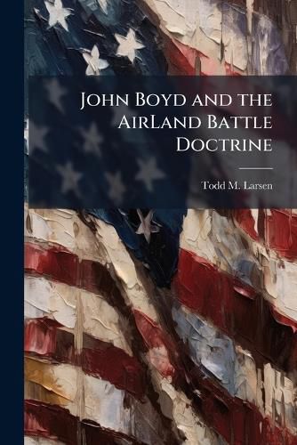 Cover image for John Boyd and the AirLand Battle Doctrine