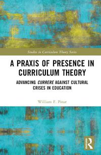 Cover image for A Praxis of Presence in Curriculum Theory: Advancing Currere against Cultural Crises in Education