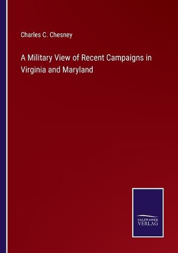 Cover image for A Military View of Recent Campaigns in Virginia and Maryland