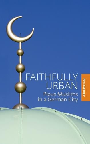 Cover image for Faithfully Urban: Pious Muslims in a German City