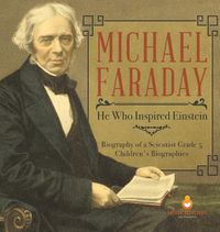 Cover image for Michael Faraday: He Who Inspired Einstein Biography of a Scientist Grade 5 Children's Biographies