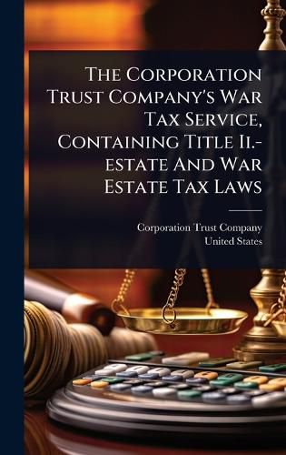 Cover image for The Corporation Trust Company's War Tax Service, Containing Title Ii.-estate And War Estate Tax Laws