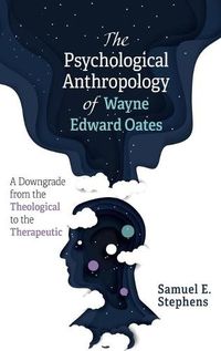 Cover image for The Psychological Anthropology of Wayne Edward Oates: A Downgrade from the Theological to the Therapeutic