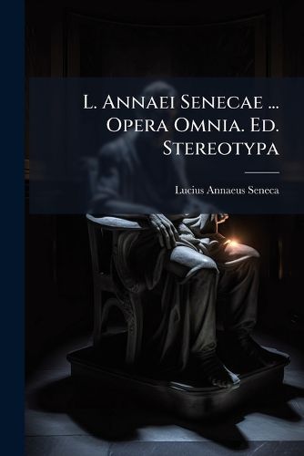 Cover image for L. Annaei Senecae ... Opera Omnia. Ed. Stereotypa