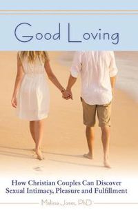 Cover image for Good Loving: How Christian Couples Can Discover Sexual Intimacy, Pleasure and Fulfillment