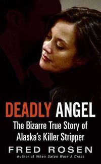 Cover image for Deadly Angel: The Bizarre True Story of Alaska's Killer Stripper