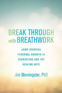 Cover image for Break Through with Breathwork: Jump-Starting Personal Growth in Counseling and the Healing Arts