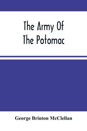 The Army Of The Potomac: Gen. Mcclellan'S Report Of Its Operations While Under His Command; With Maps And Plans