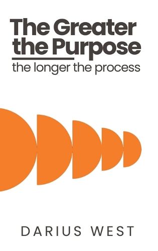 Cover image for The Greater the Purpose, The Longer the Process