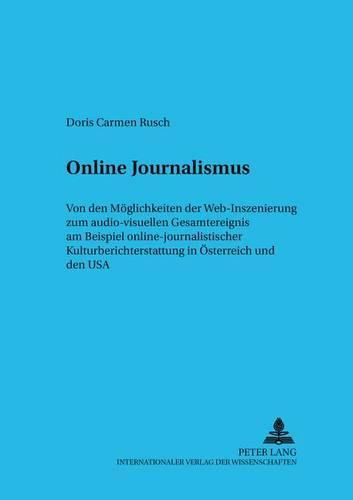 Online Journalismus: Von Den Moeglichkeiten Der Web-Inszenierung Zum Audio-Visuellen Gesamtereignis Am Beispiel Online-Journalistischer Kulturberichterstattung in Oesterreich Und Den USA