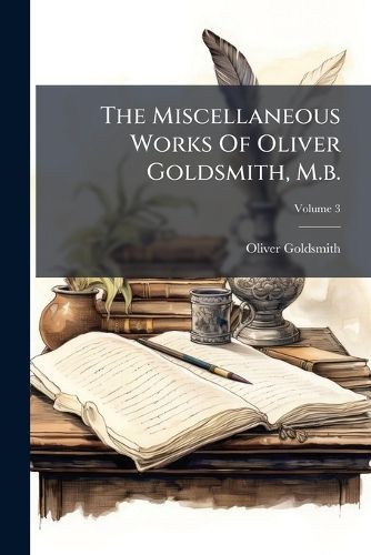 Cover image for The Miscellaneous Works Of Oliver Goldsmith, M.b.