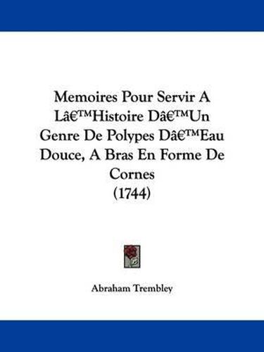 Cover image for Memoires Pour Servir A La -- Histoire Da -- Un Genre De Polypes Da -- Eau Douce, A Bras En Forme De Cornes (1744)