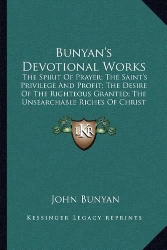 Bunyan's Devotional Works: The Spirit of Prayer; The Saint's Privilege and Profit; The Desire of the Righteous Granted; The Unsearchable Riches of Christ and Paul's Departure and Crown