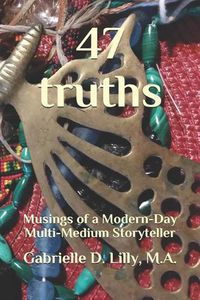 Cover image for 47 Truths: Musings of a Modern-Day Multi-Medium Storyteller; A Playful Exploration of Alchemy and Coherence Through the Transformative Magic of Words.