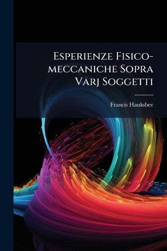 Cover image for Esperienze Fisico-Meccaniche Sopra Varj Soggetti: Contenenti Un Racconto Di Diversi Stupendi Fenomeni Intorno La Luce E L' Elettricita ...