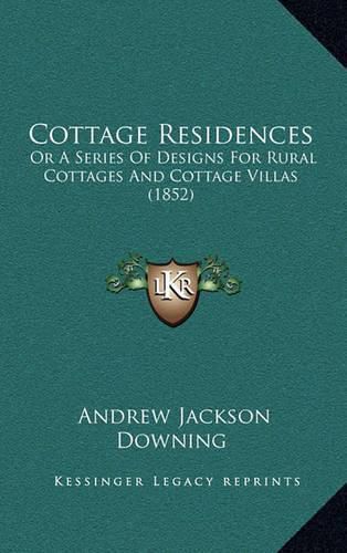 Cottage Residences: Or a Series of Designs for Rural Cottages and Cottage Villas (1852)