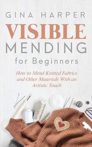 Cover image for Visible Mending for Beginners: How to Mend Knitted Fabrics and Other Materials With an Artistic Touch