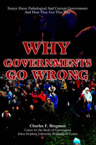 Cover image for Why Governments Go Wrong: Essays About Pathological And Corrupt Governments And How They Got That Way
