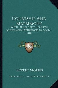 Cover image for Courtship and Matrimony: With Other Sketches from Scenes and Experiences in Social Life