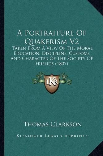 Cover image for A Portraiture of Quakerism V2: Taken from a View of the Moral Education, Discipline, Customs and Character of the Society of Friends (1807)