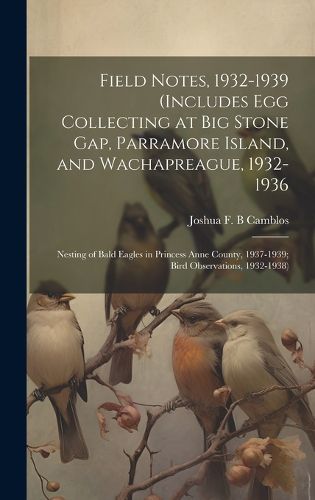 Cover image for Field Notes, 1932-1939 (includes Egg Collecting at Big Stone Gap, Parramore Island, and Wachapreague, 1932-1936; Nesting of Bald Eagles in Princess Anne County, 1937-1939; Bird Observations, 1932-1938)