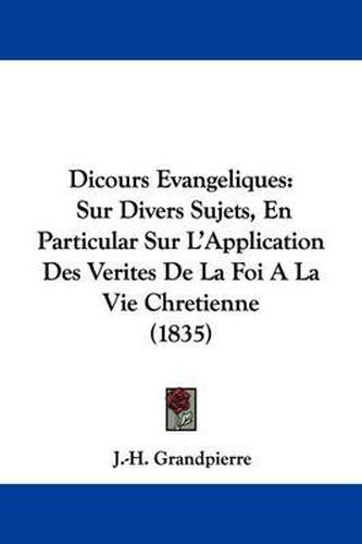 Cover image for Dicours Evangeliques: Sur Divers Sujets, En Particular Sur L'Application Des Verites De La Foi A La Vie Chretienne (1835)