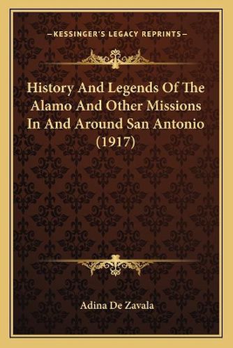 Cover image for History and Legends of the Alamo and Other Missions in and Around San Antonio (1917)