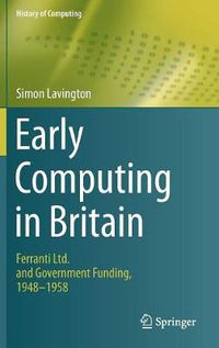 Cover image for Early Computing in Britain: Ferranti Ltd. and Government Funding, 1948 - 1958