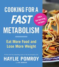 Cover image for Cooking for a Fast Metabolism: Eat More Food and Lose More Weight