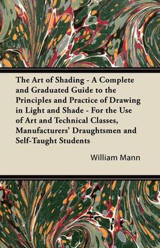 Cover image for The Art of Shading - A Complete and Graduated Guide to the Principles and Practice of Drawing in Light and Shade - For the Use of Art and Technical Classes, Manufacturers' Draughtsmen and Self-Taught Students