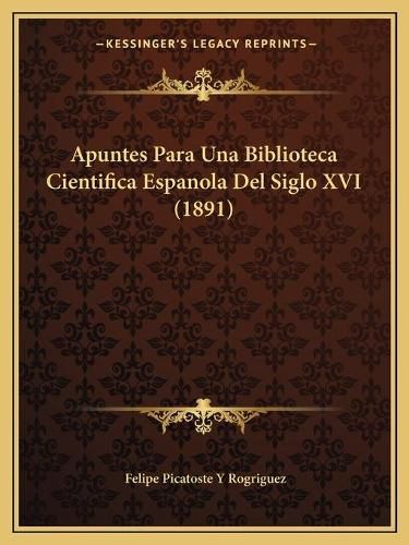Cover image for Apuntes Para Una Biblioteca Cientifica Espanola del Siglo XVI (1891)
