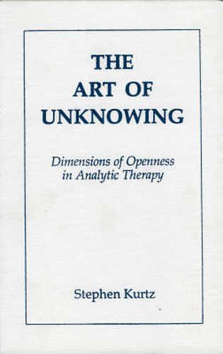 Cover image for The Art of Unknowing: Dimensions of Openness in Analytic Therapy