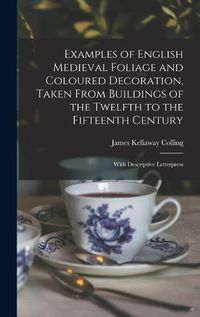 Cover image for Examples of English Medieval Foliage and Coloured Decoration, Taken From Buildings of the Twelfth to the Fifteenth Century: With Descriptive Letterpress
