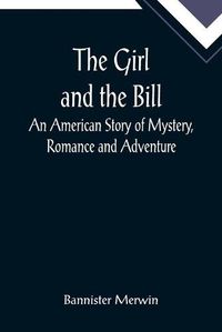 Cover image for The Girl and the Bill; An American Story of Mystery, Romance and Adventure